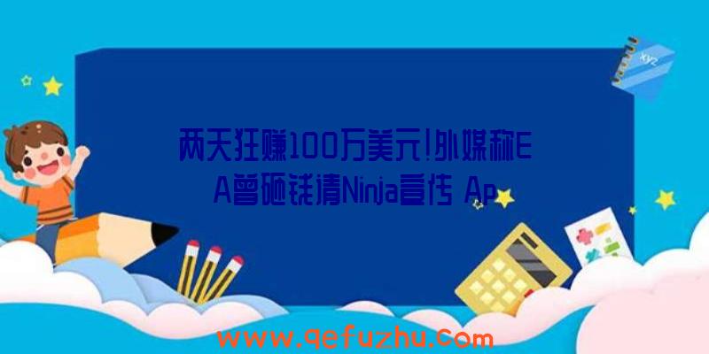 两天狂赚100万美元！外媒称EA曾砸钱请Ninja宣传《Apex英雄》发售（apex英雄